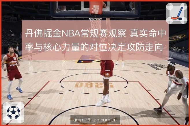 丹佛掘金NBA常规赛观察 真实命中率与核心力量的对位决定攻防走向