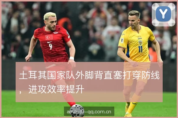 土耳其国家队外脚背直塞打穿防线，进攻效率提升