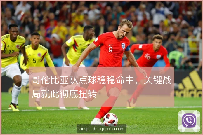 哥伦比亚队点球稳稳命中，关键战局就此彻底扭转