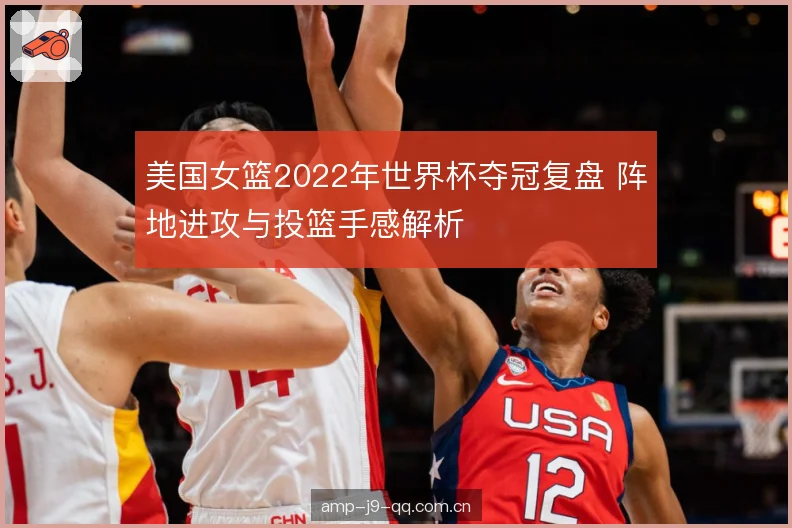 美国女篮2022年世界杯夺冠复盘 阵地进攻与投篮手感解析 美国女篮2022年世界杯夺冠复盘 阵地进攻与投篮手感解析